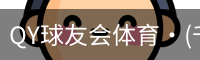 QY球友会体育·(千亿)官方网站